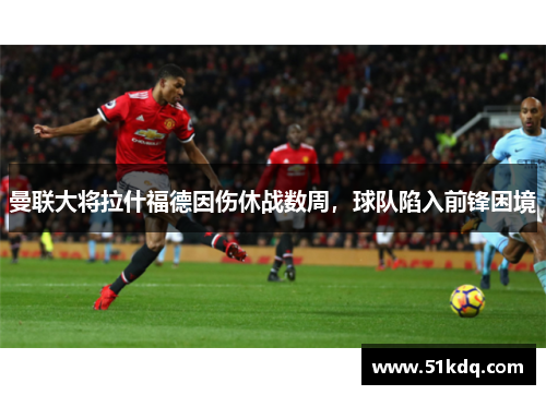 曼联大将拉什福德因伤休战数周，球队陷入前锋困境