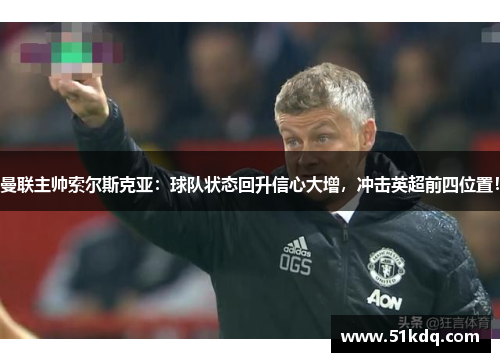 曼联主帅索尔斯克亚：球队状态回升信心大增，冲击英超前四位置！