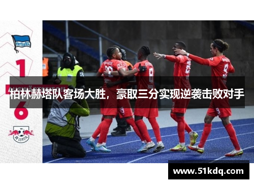 柏林赫塔队客场大胜，豪取三分实现逆袭击败对手