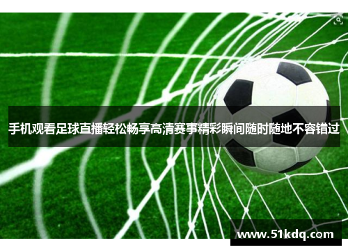 手机观看足球直播轻松畅享高清赛事精彩瞬间随时随地不容错过