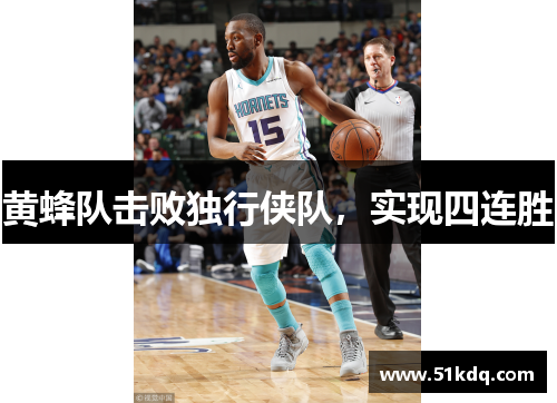 黄蜂队击败独行侠队，实现四连胜
