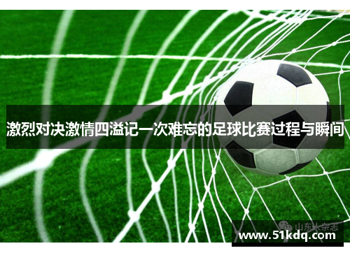 激烈对决激情四溢记一次难忘的足球比赛过程与瞬间