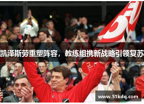 凯泽斯劳重塑阵容，教练组携新战略引领复苏