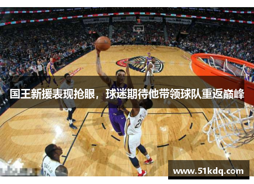 国王新援表现抢眼，球迷期待他带领球队重返巅峰