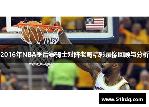 2016年NBA季后赛骑士对阵老鹰精彩录像回顾与分析