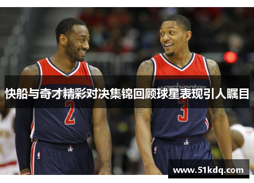 快船与奇才精彩对决集锦回顾球星表现引人瞩目