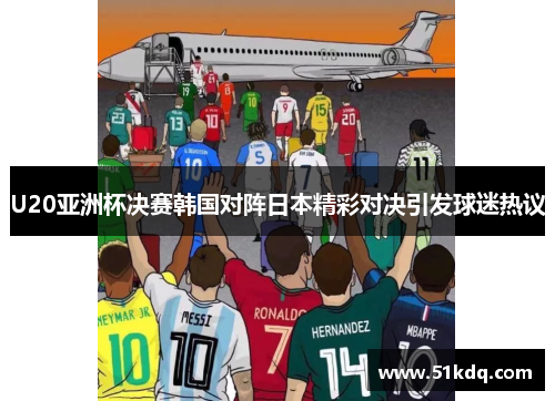 U20亚洲杯决赛韩国对阵日本精彩对决引发球迷热议