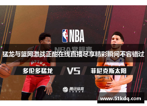 猛龙与篮网激战正酣在线直播尽享精彩瞬间不容错过
