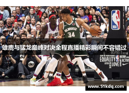 雄鹿与猛龙巅峰对决全程直播精彩瞬间不容错过