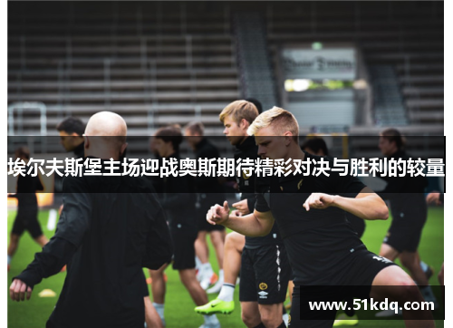 埃尔夫斯堡主场迎战奥斯期待精彩对决与胜利的较量