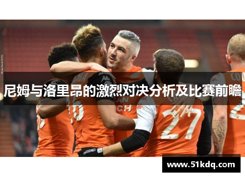 尼姆与洛里昂的激烈对决分析及比赛前瞻