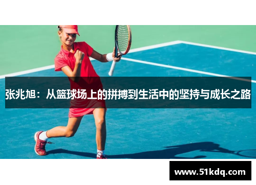 张兆旭：从篮球场上的拼搏到生活中的坚持与成长之路