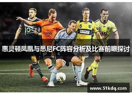 惠灵顿凤凰与悉尼FC阵容分析及比赛前瞻探讨