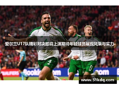 爱尔兰U17队精彩对决即将上演期待年轻球员展现风采与实力
