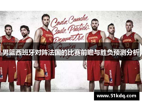 男篮西班牙对阵法国的比赛前瞻与胜负预测分析