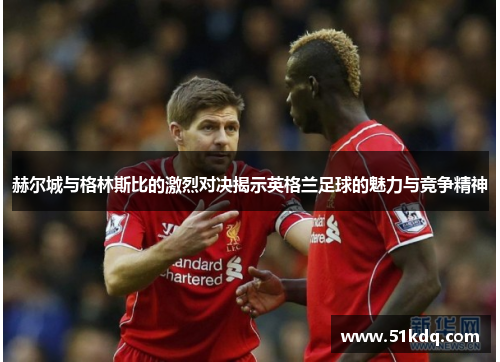 赫尔城与格林斯比的激烈对决揭示英格兰足球的魅力与竞争精神