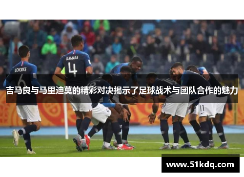吉马良与马里迪莫的精彩对决揭示了足球战术与团队合作的魅力
