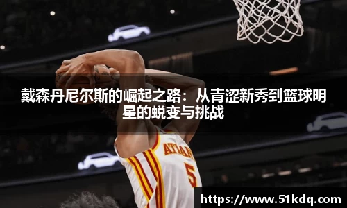 好博戴森丹尼尔斯的崛起之路：从青涩新秀到篮球明星的蜕变与挑战